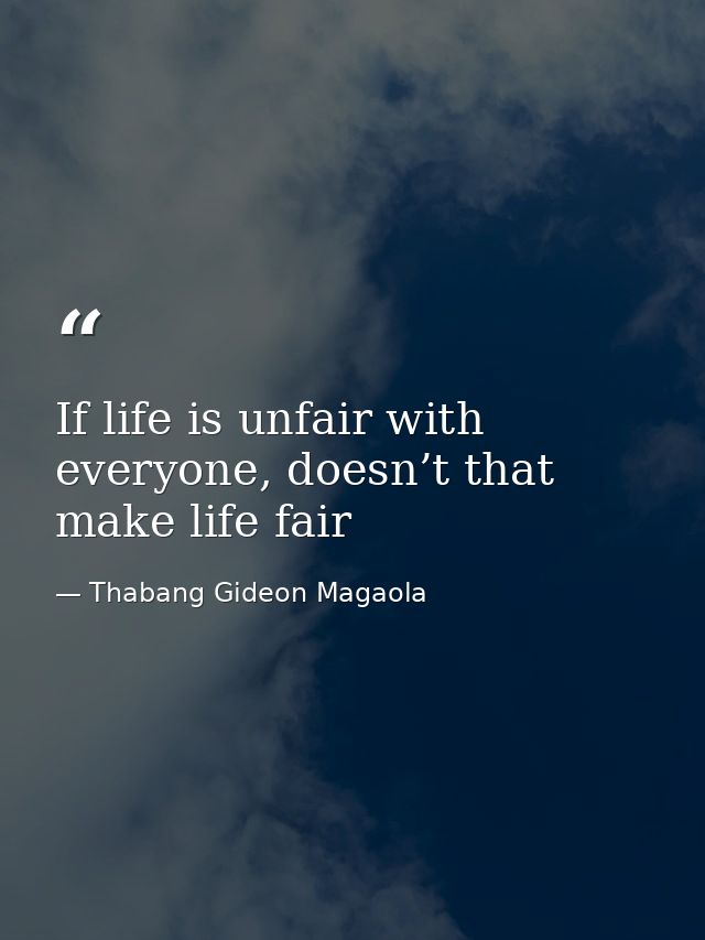 If life is unfair with everyone, doesn’t that make life fair — Thabang Gideon Magaola