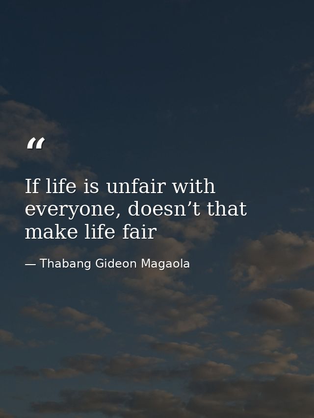 If life is unfair with everyone, doesn’t that make life fair — Thabang Gideon Magaola