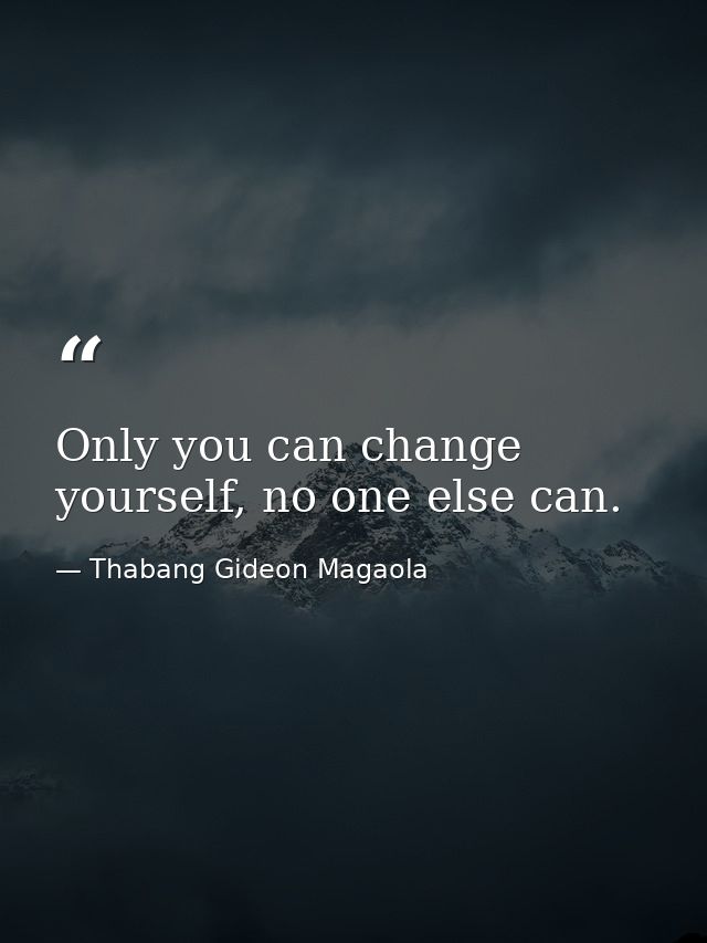 Only you can change yourself, no one else can. — Thabang Gideon Magaola