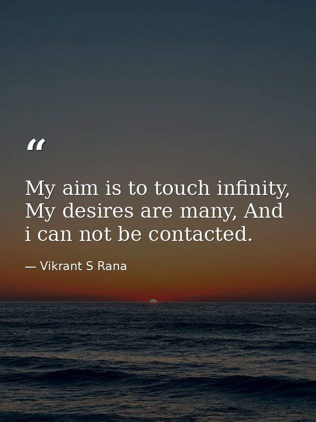 My aim is to touch infinity, My desires are many, And i can not be contacted. — Vikrant S Rana