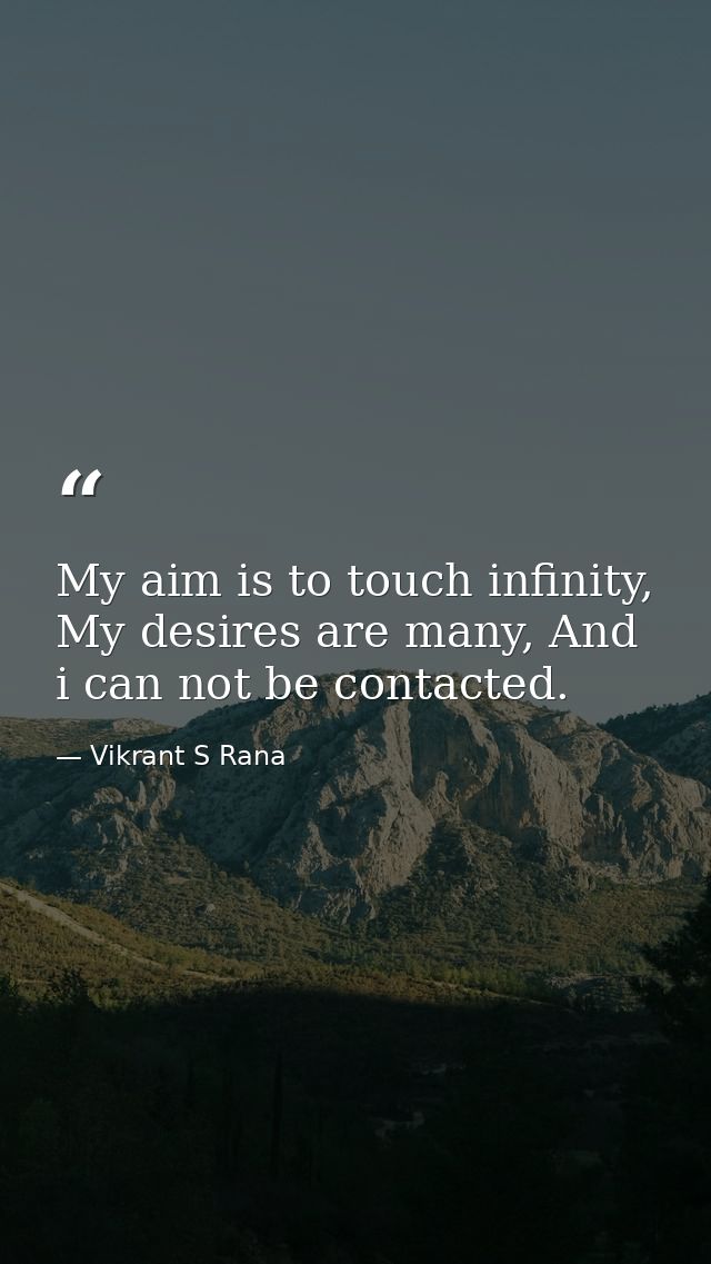My aim is to touch infinity, My desires are many, And i can not be contacted. — Vikrant S Rana