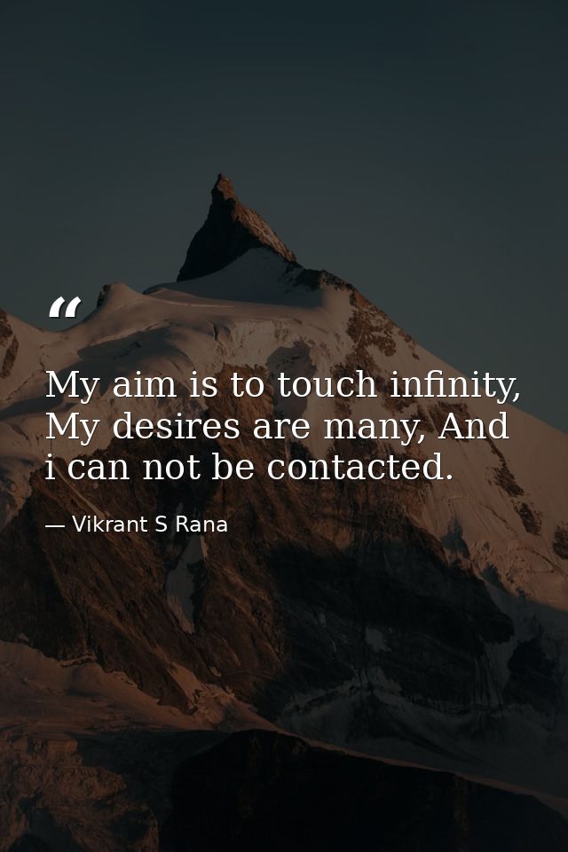 My aim is to touch infinity, My desires are many, And i can not be contacted. — Vikrant S Rana