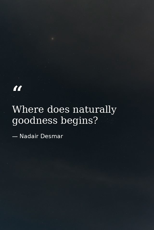 Where does naturally goodness begins? — Nadair Desmar