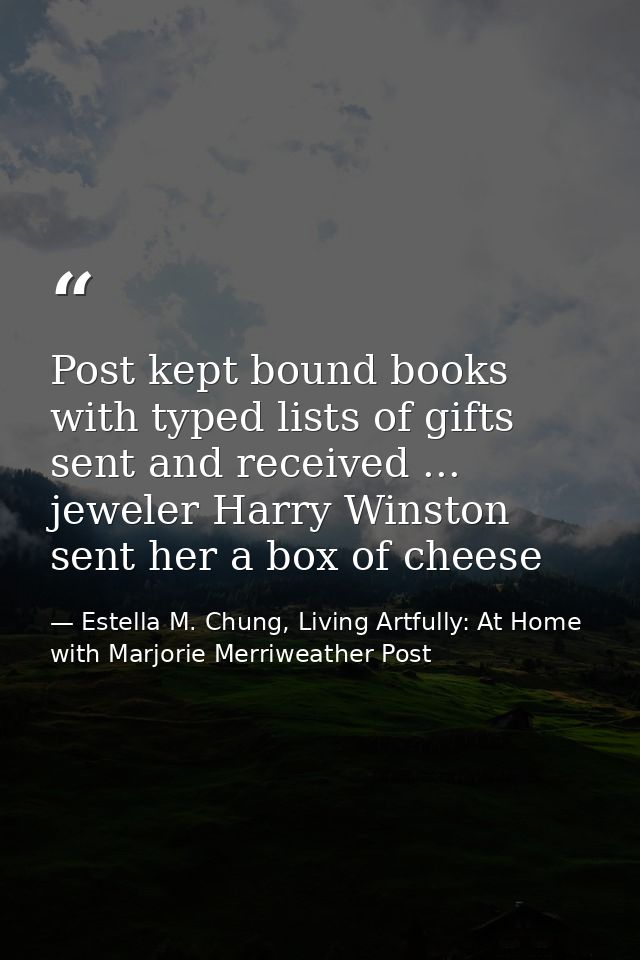 Post kept bound books with typed lists of gifts sent and received ... jeweler Harry Winston sent her a box of cheese — Estella M. Chung, Living Artfully: At Home with Marjorie Merriweather Post