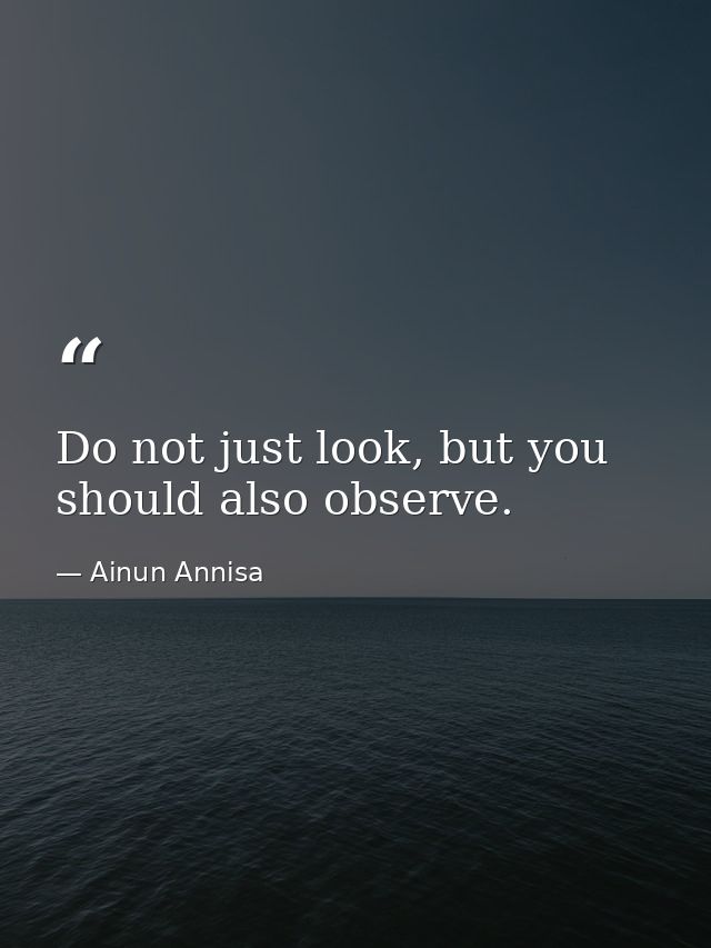 Do not just look, but you should also observe. — Ainun Annisa