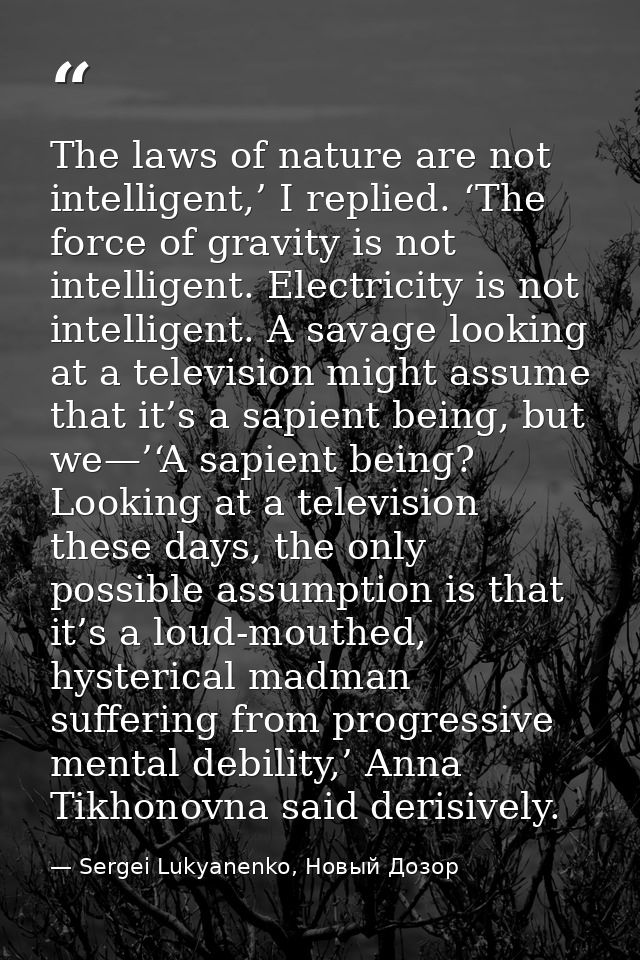 The laws of nature are not intelligent,’ I replied. ‘The force of gravity is not intelligent. Electricity is not intelli — Sergei Lukyanenko, Новый Дозор