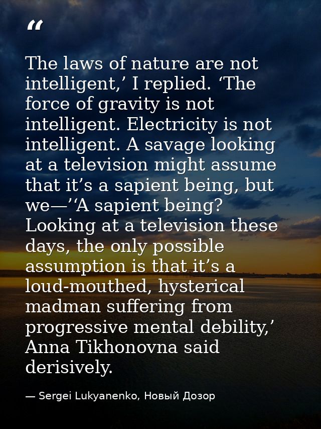 The laws of nature are not intelligent,’ I replied. ‘The force of gravity is not intelligent. Electricity is not intelli — Sergei Lukyanenko, Новый Дозор