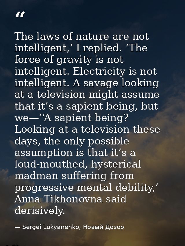 The laws of nature are not intelligent,’ I replied. ‘The force of gravity is not intelligent. Electricity is not intelli — Sergei Lukyanenko, Новый Дозор