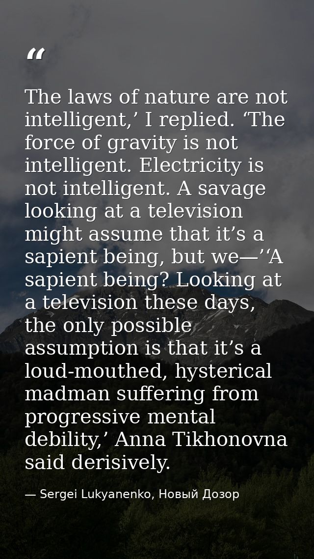 The laws of nature are not intelligent,’ I replied. ‘The force of gravity is not intelligent. Electricity is not intelli — Sergei Lukyanenko, Новый Дозор