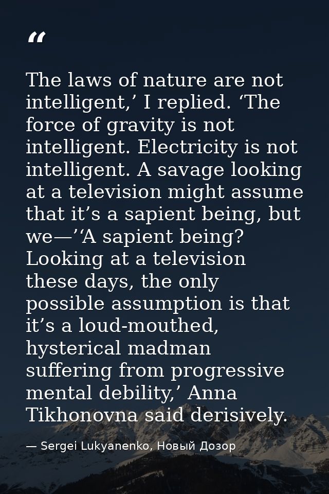 The laws of nature are not intelligent,’ I replied. ‘The force of gravity is not intelligent. Electricity is not intelli — Sergei Lukyanenko, Новый Дозор