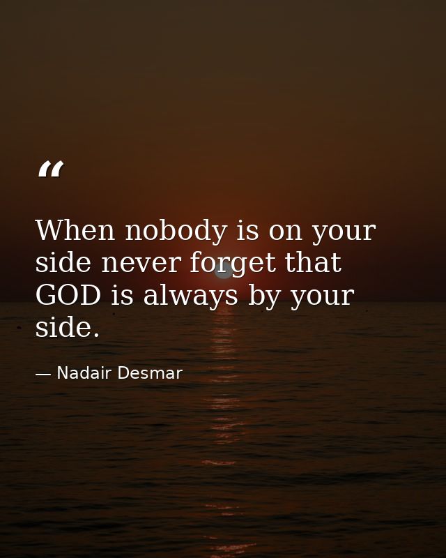 When nobody is on your side never forget that GOD is always by your side. — Nadair Desmar