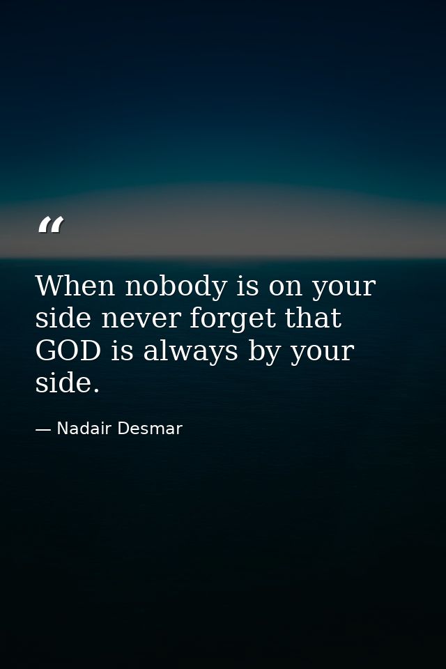 When nobody is on your side never forget that GOD is always by your side. — Nadair Desmar