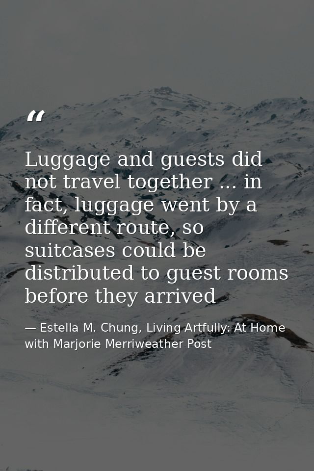 Luggage and guests did not travel together ... in fact, luggage went by a different route, so suitcases could be distrib — Estella M. Chung, Living Artfully: At Home with Marjorie Merriweather Post
