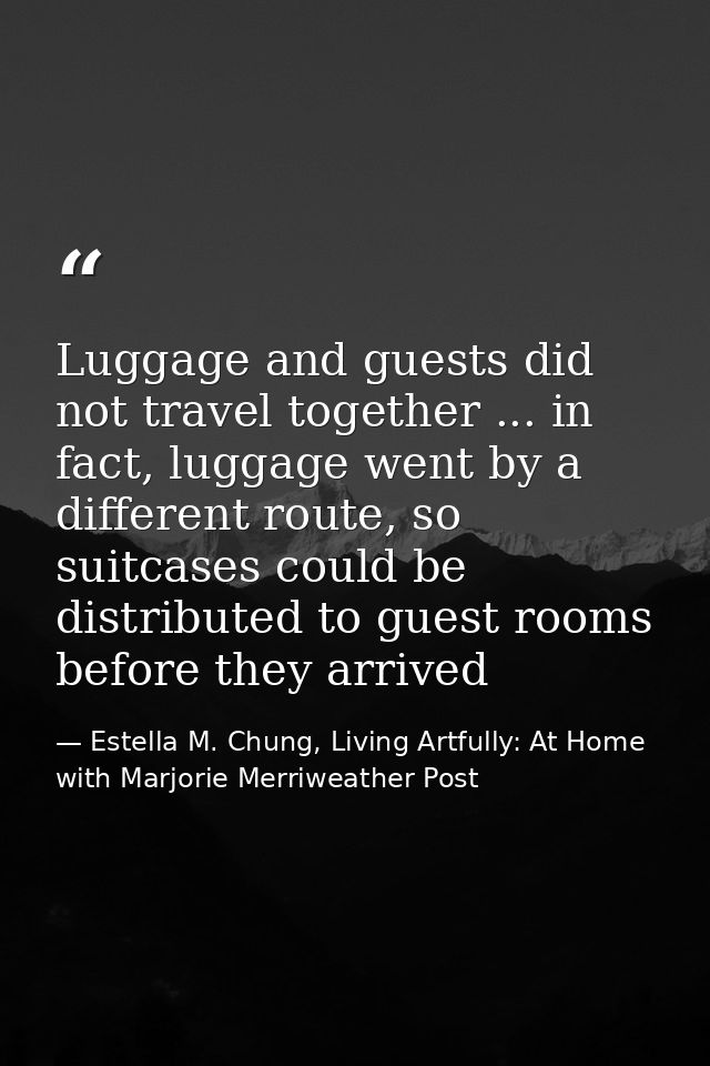Luggage and guests did not travel together ... in fact, luggage went by a different route, so suitcases could be distrib — Estella M. Chung, Living Artfully: At Home with Marjorie Merriweather Post