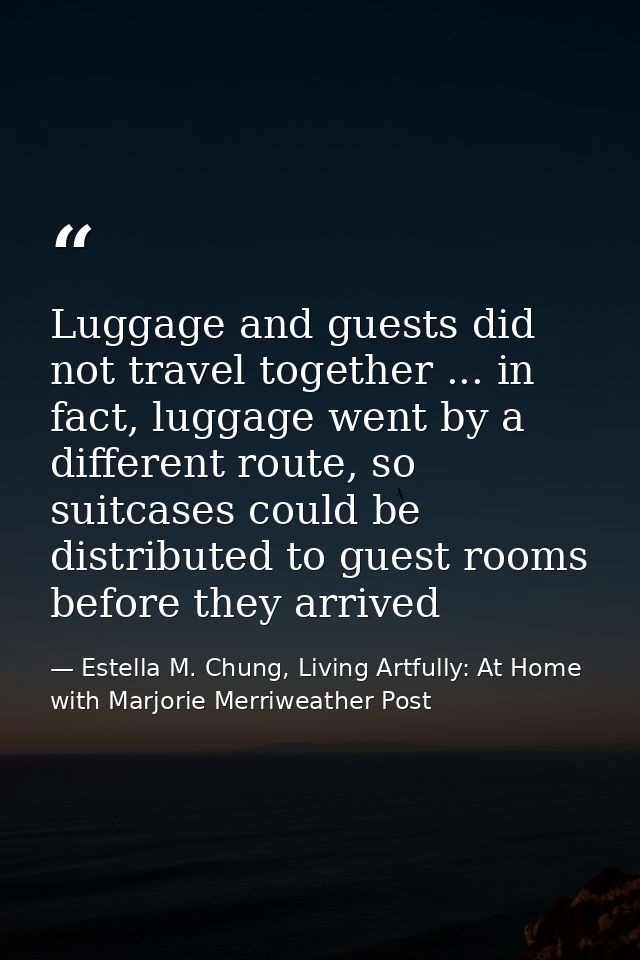 Luggage and guests did not travel together ... in fact, luggage went by a different route, so suitcases could be distrib — Estella M. Chung, Living Artfully: At Home with Marjorie Merriweather Post