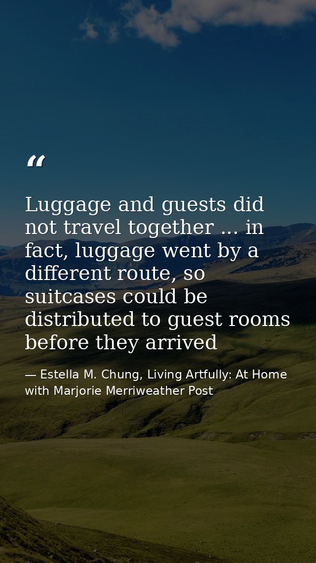 Luggage and guests did not travel together ... in fact, luggage went by a different route, so suitcases could be distrib — Estella M. Chung, Living Artfully: At Home with Marjorie Merriweather Post