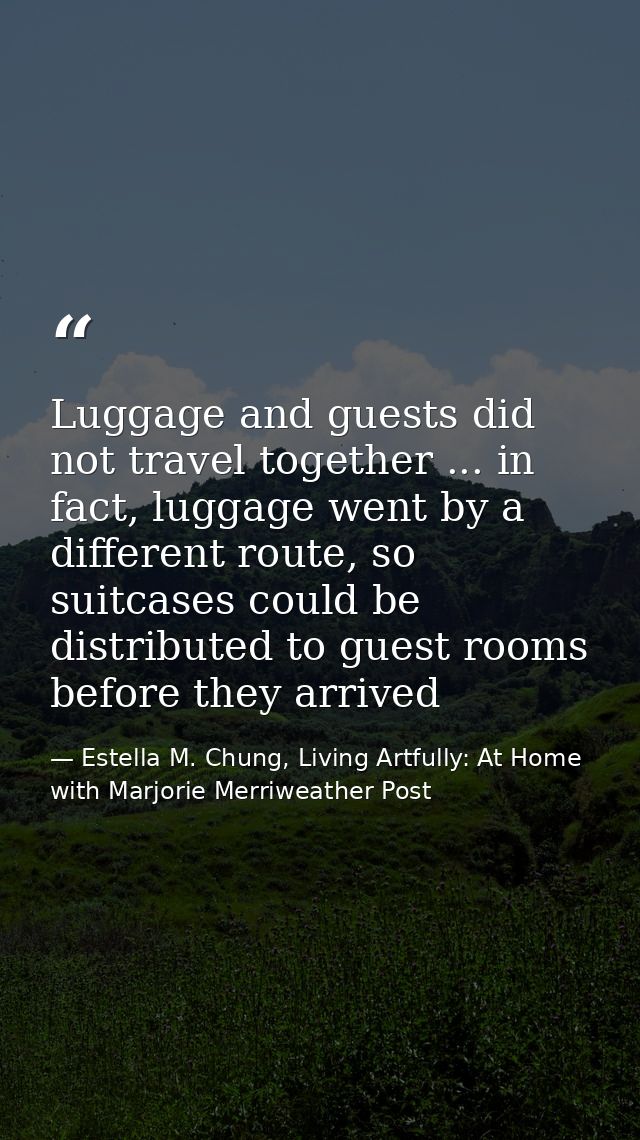 Luggage and guests did not travel together ... in fact, luggage went by a different route, so suitcases could be distrib — Estella M. Chung, Living Artfully: At Home with Marjorie Merriweather Post