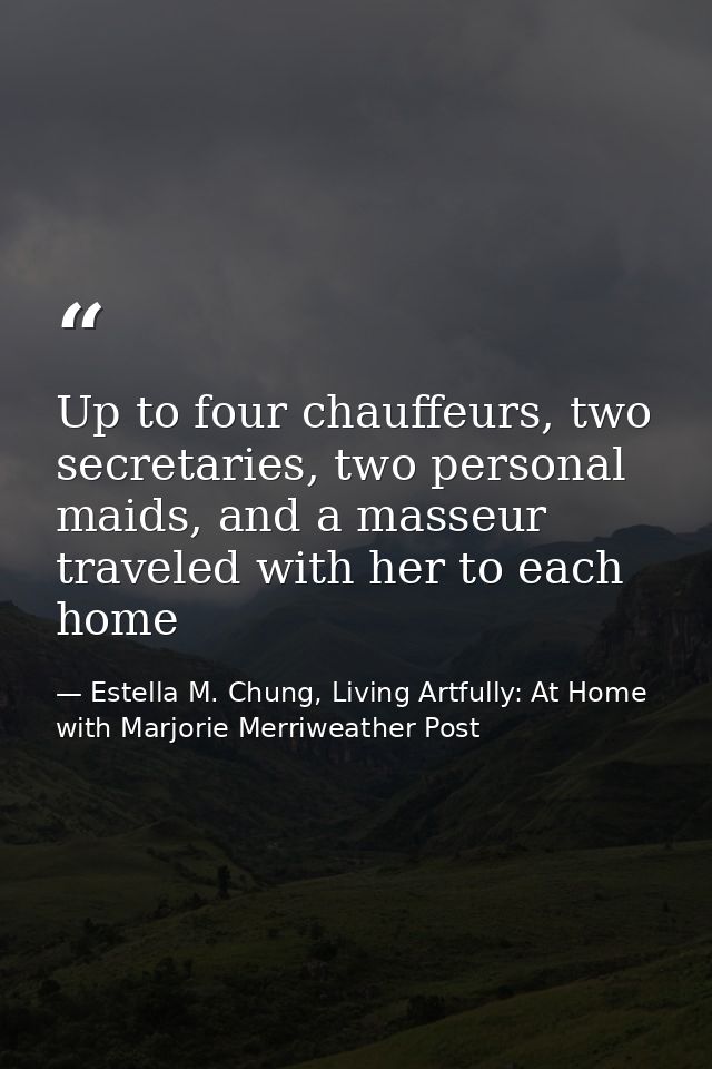 Up to four chauffeurs, two secretaries, two personal maids, and a masseur traveled with her to each home — Estella M. Chung, Living Artfully: At Home with Marjorie Merriweather Post