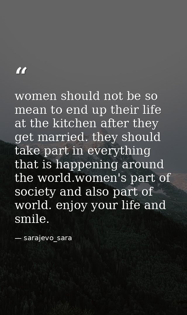 women should not be so mean to end up their life at the kitchen after they get married. they should take part in everyth — sarajevo_sara