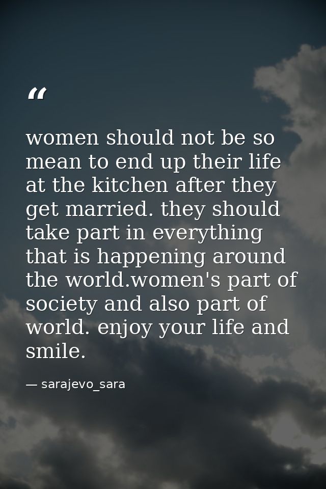 women should not be so mean to end up their life at the kitchen after they get married. they should take part in everyth — sarajevo_sara