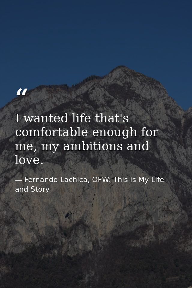 I wanted life that's comfortable enough for me, my ambitions and love. — Fernando Lachica, OFW: This is My Life and Story
