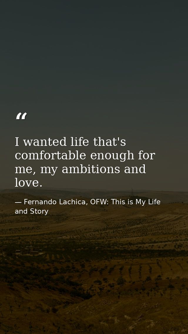 I wanted life that's comfortable enough for me, my ambitions and love. — Fernando Lachica, OFW: This is My Life and Story