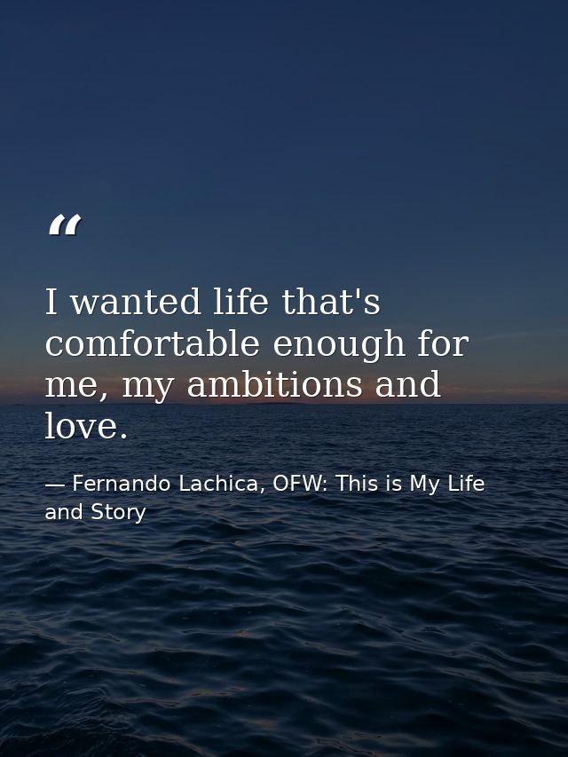 I wanted life that's comfortable enough for me, my ambitions and love. — Fernando Lachica, OFW: This is My Life and Story