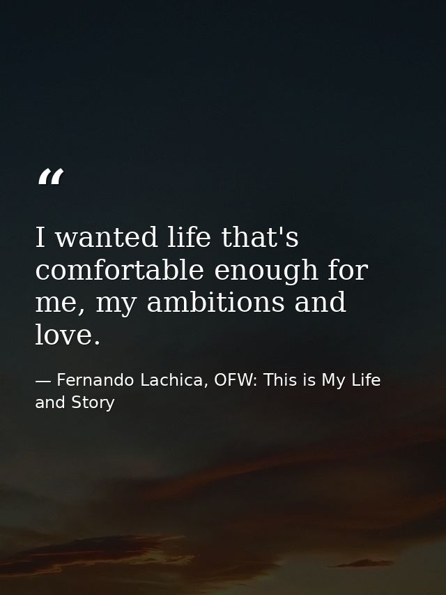 I wanted life that's comfortable enough for me, my ambitions and love. — Fernando Lachica, OFW: This is My Life and Story