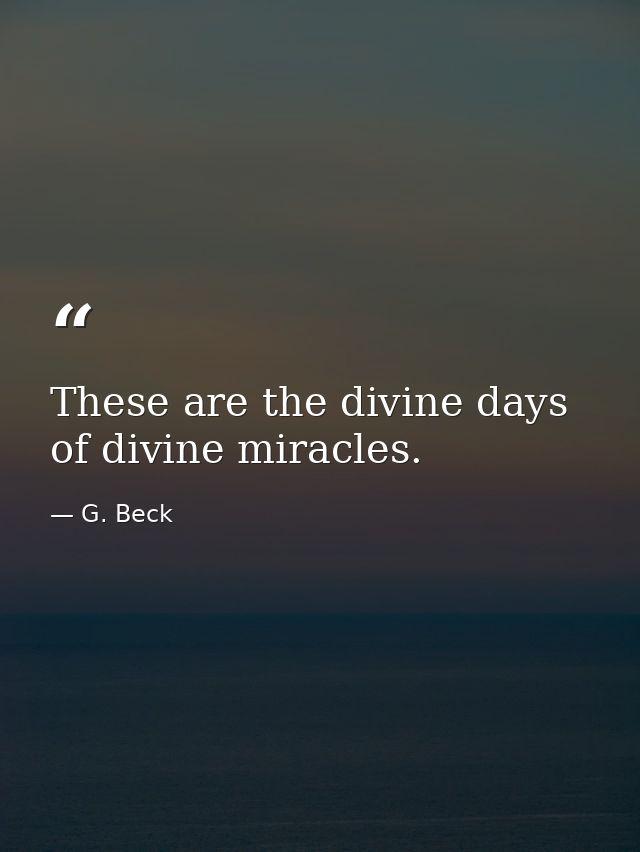These are the divine days of divine miracles. — G. Beck
