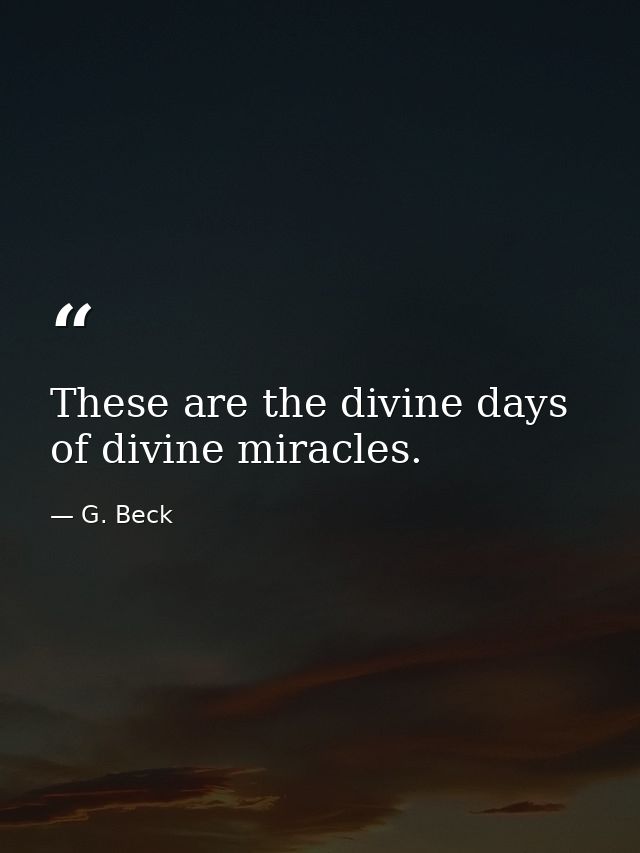 These are the divine days of divine miracles. — G. Beck