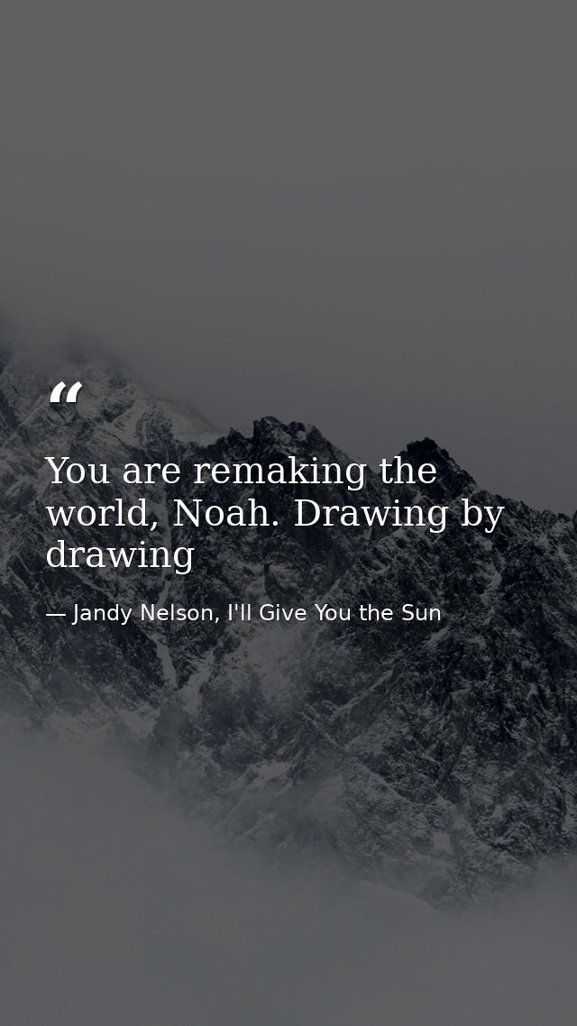 You are remaking the world, Noah. Drawing by drawing — Jandy Nelson, I'll Give You the Sun