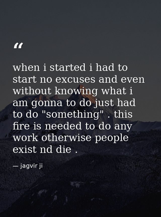 when i started i had to start no excuses and even without knowing what i am gonna to do just had to do "something" . thi — jagvir ji
