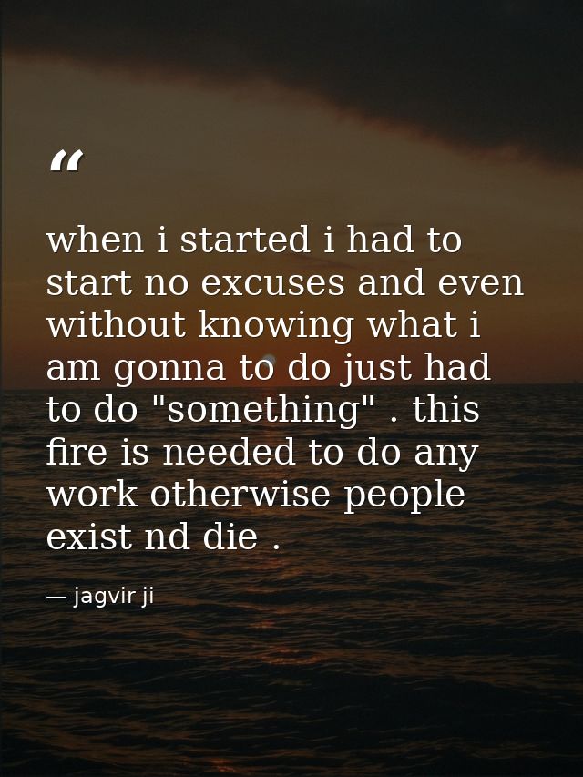 when i started i had to start no excuses and even without knowing what i am gonna to do just had to do "something" . thi — jagvir ji