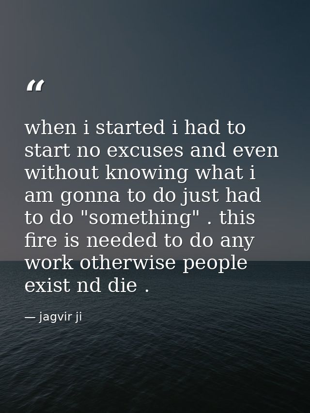when i started i had to start no excuses and even without knowing what i am gonna to do just had to do "something" . thi — jagvir ji