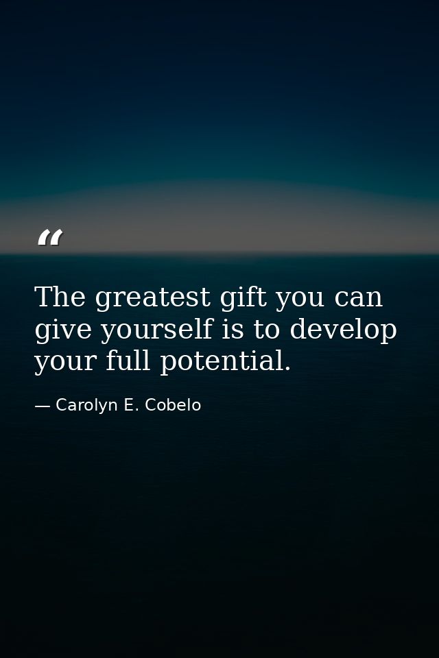 The greatest gift you can give yourself is to develop your full potential. — Carolyn E. Cobelo