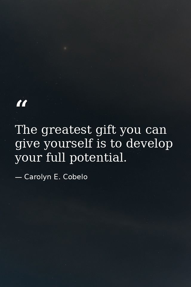 The greatest gift you can give yourself is to develop your full potential. — Carolyn E. Cobelo