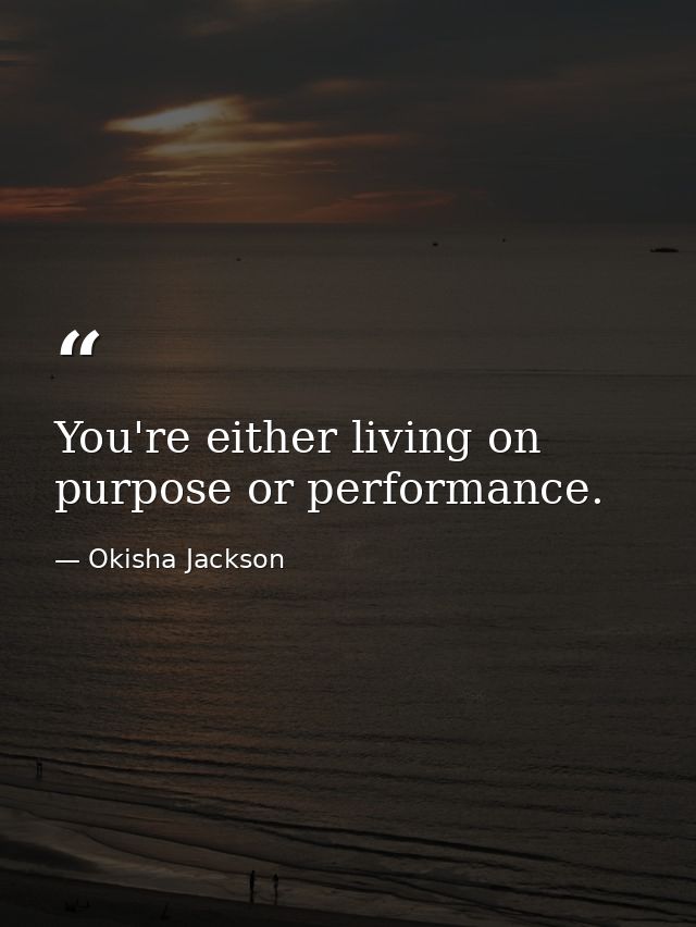 You're either living on purpose or performance. — Okisha Jackson