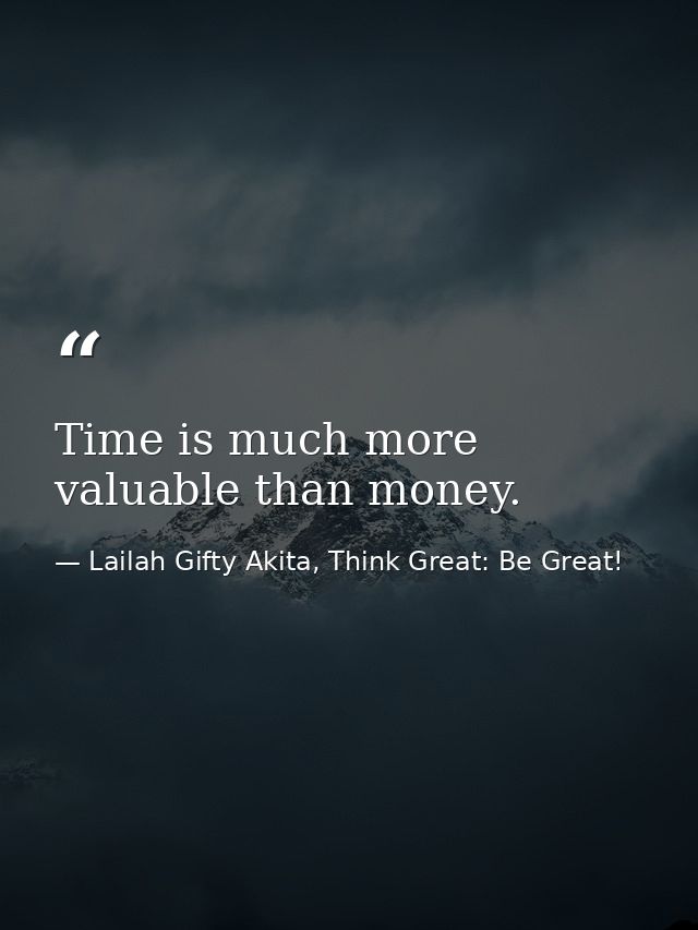 Time is much more valuable than money. — Lailah Gifty Akita, Think Great: Be Great!
