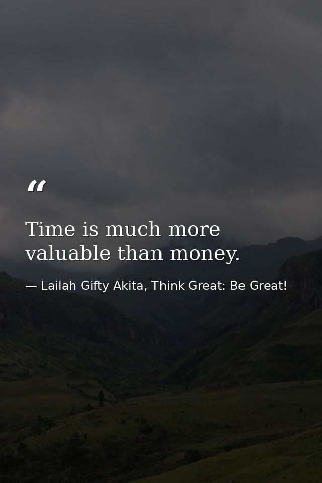 Time is much more valuable than money. — Lailah Gifty Akita, Think Great: Be Great!
