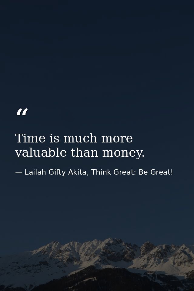 Time is much more valuable than money. — Lailah Gifty Akita, Think Great: Be Great!