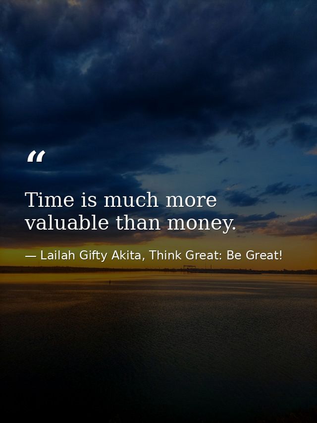 Time is much more valuable than money. — Lailah Gifty Akita, Think Great: Be Great!