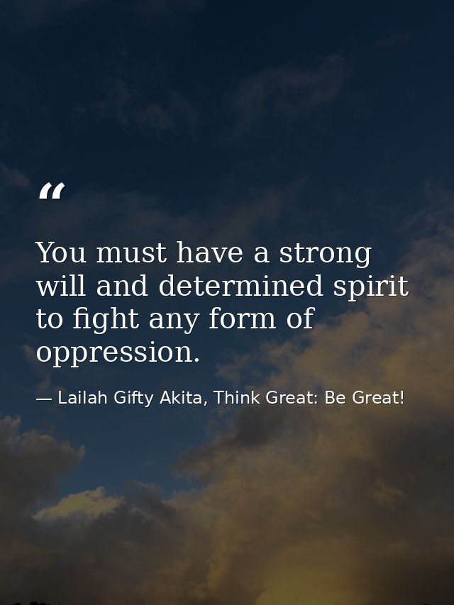 You must have a strong will and determined spirit to fight any form of oppression. — Lailah Gifty Akita, Think Great: Be Great!
