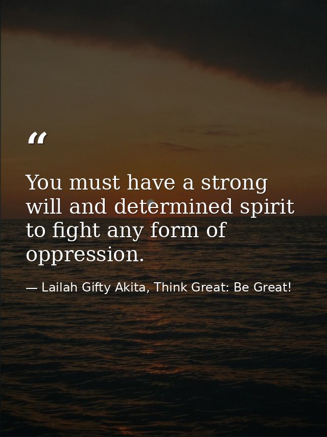 You must have a strong will and determined spirit to fight any form of oppression. — Lailah Gifty Akita, Think Great: Be Great!