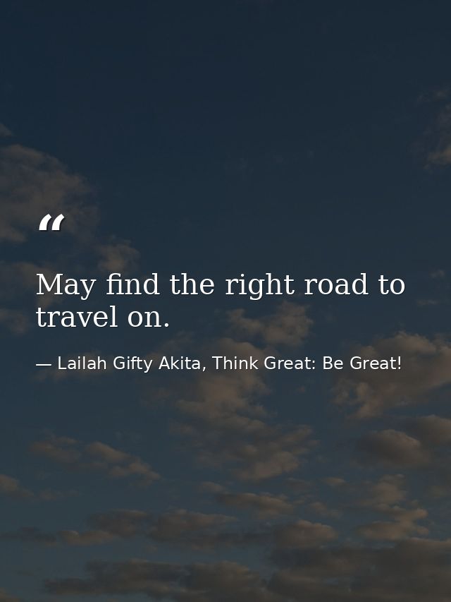 May find the right road to travel on. — Lailah Gifty Akita, Think Great: Be Great!