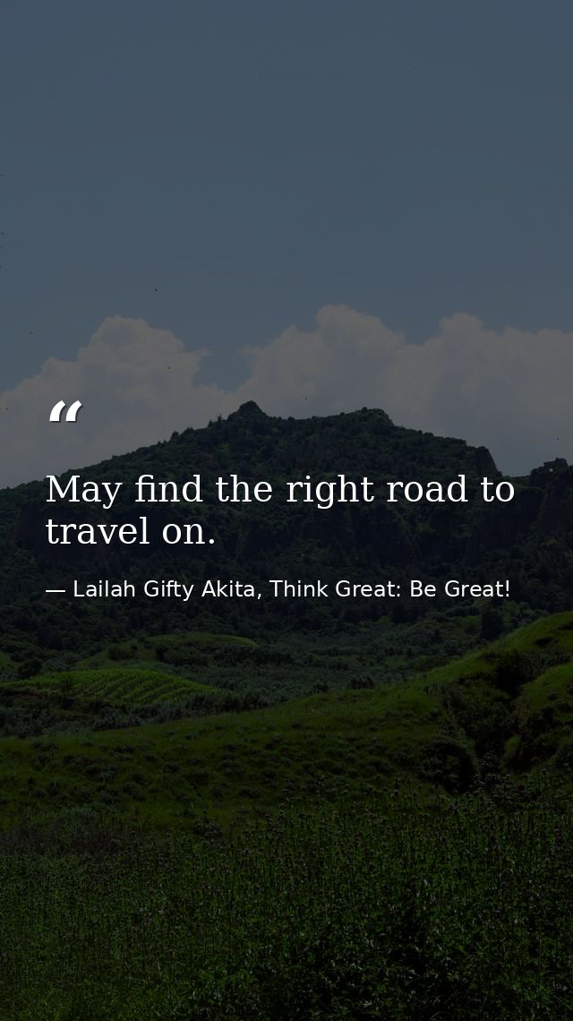 May find the right road to travel on. — Lailah Gifty Akita, Think Great: Be Great!