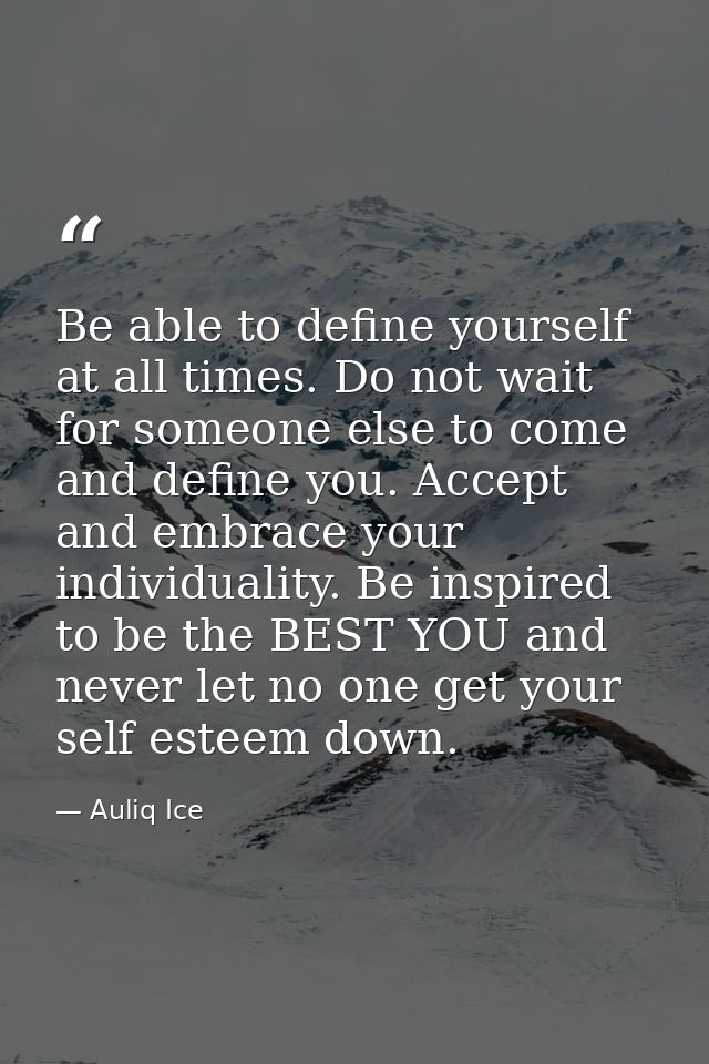 Be able to define yourself at all times. Do not wait for someone else to come and define you. Accept and embrace your in — Auliq Ice