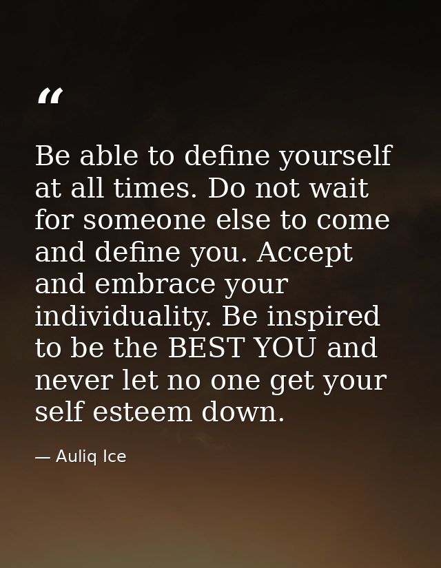 Be able to define yourself at all times. Do not wait for someone else to come and define you. Accept and embrace your in — Auliq Ice
