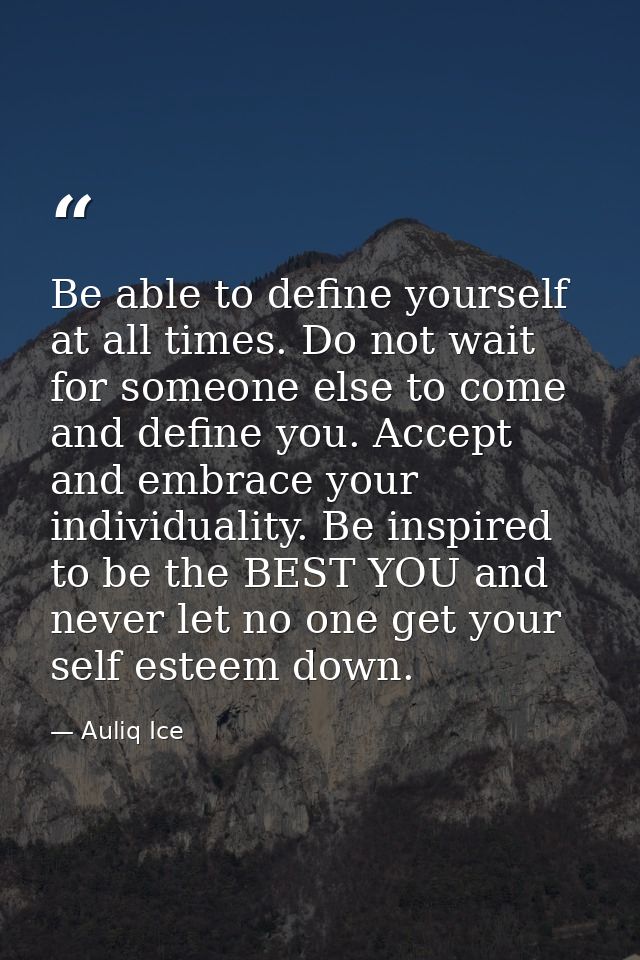 Be able to define yourself at all times. Do not wait for someone else to come and define you. Accept and embrace your in — Auliq Ice