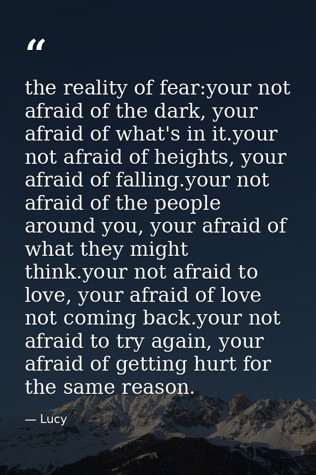 the reality of fear:your not afraid of the dark, your afraid of what's in it.your not afraid of heights, your afraid of  — Lucy