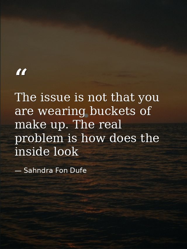 The issue is not that you are wearing buckets of make up. The real problem is how does the inside look — Sahndra Fon Dufe